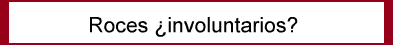 Roces �involuntarios?